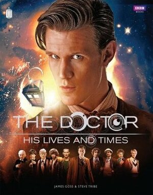 The Doctor: His Lives and Times by Steve Tribe, James Goss