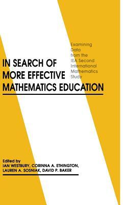 In Search of More Effective Mathematics Education: Examining Data from the Iea Second International Mathematics Study by Ian Westbury, Corinna A. Ethington, Lauren A. Sosniak