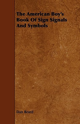 The American Boy's Book of Sign Signals and Symbols by Dan Beard