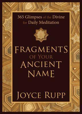 Fragments of Your Ancient Name: 365 Glimpses of the Divine for Daily Meditation by Joyce Rupp