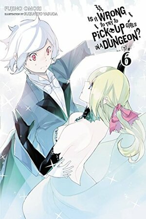 Is It Wrong to Try to Pick Up Girls in a Dungeon? Light Novels, Vol. 6 by Fujino Omori, Suzuhito Yasuda