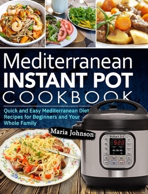 Mediterranean Diet Instant Pot Cookbook: Quick and Easy Mediterranean Diet Recipes for Beginners and Your Whole Family by Maria Johnson