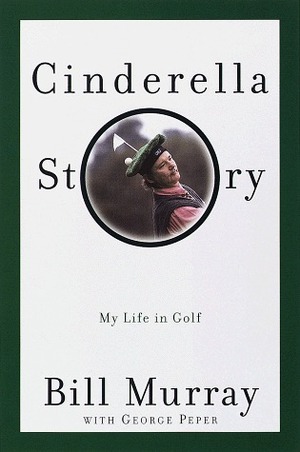 Cinderella Story: My Life in Golf by Bill Murray, George Peper