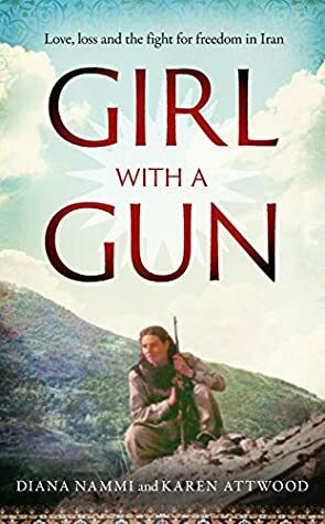 Girl with a Gun: Love, loss and the fight for freedom in Iran by Karen Attwood, Diana Nammi