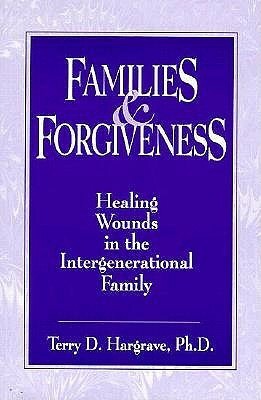 Families and Forgiveness: Healing Wounds in the Intergener: Healing Wounds in the Intergenerational Family by Terry Hargrave