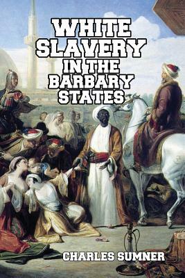 White Slavery in the Barbary States by Charles Sumner