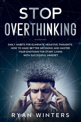 Stop Overthinking: Daily habits for eliminate negative thoughts. How to make better decisions and master your emotions for start living w by Ryan Winters