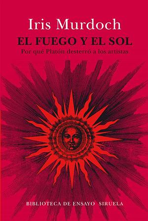 El fuego y el sol: por qué Platón desterró a los artistas: basado en la Romanes Lecture de 1976 by Iris Murdoch