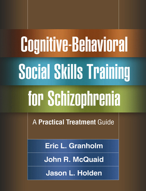 Cognitive-Behavioral Social Skills Training for Schizophrenia: A Practical Treatment Guide by Jason L. Holden, John R. McQuaid, Eric L. Granholm