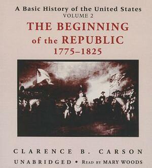 A Basic History of the United States, Vol. 2: The Beginning of the Republic, 1775-1825 by Clarence B. Carson