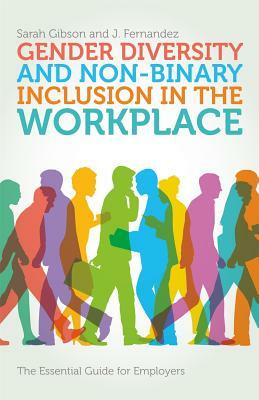 Gender Diversity and Non-Binary Inclusion in the Workplace: The Essential Guide for Employers by J. Fernandez, Sarah Gibson