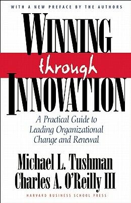 Winning Through Innovation: A Practical Guide to Leading Organizational Change and Renewal by Michael L. Tushman, Charles A. O'Reilly