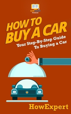 How To Buy a Car: Your Step-by-Step Guide in Buying a Car by Howexpert Press