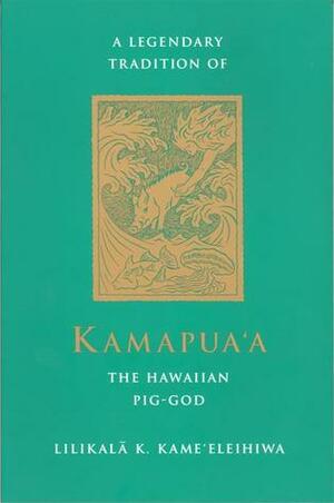 A Legendary Tradition of Kamapua‘a, the Hawaiian Pig-God by Lilikala K. Kameeleihiwa, Dietrich Varez