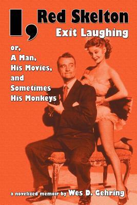 I, Red Skelton: Exit Laughing... Or, a Man, His Movies, and Sometimes His Monkeys by Wes D. Gehring