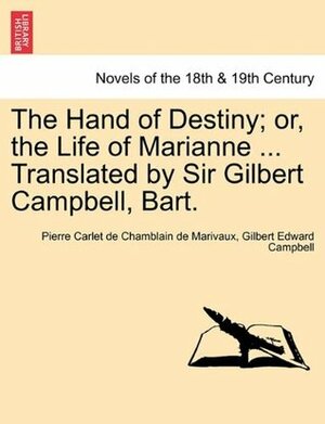 The Hand of Destiny; Or, the Life of Marianne ... Translated by Sir Gilbert Campbell, Bart. by Gilbert Edward Campbell, Marivaux