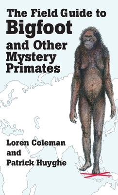 The Field Guide to Bigfoot and Other Mystery Primates by Loren Coleman, Patrick Huyghe