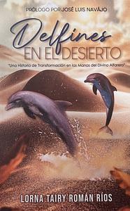 Delfines En El Desierto: Una Historia de Transformación en las Manos del Divino Alfarero by Lorna Tairy Román Ríos