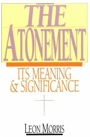 The Atonement: Its Meaning and Significance by Leon L. Morris