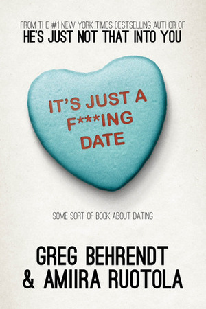It's Just a F***ing Date: Some Sort of Book About Dating by Greg Behrendt, Amiira Ruotola (-Behrendt)