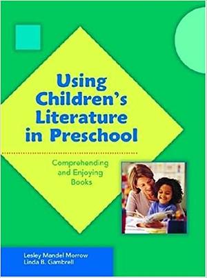 Using Children's Literature in Preschool: Comprehending and Enjoying Books by Linda B. Gambrell, Leslie Mandel Morrow