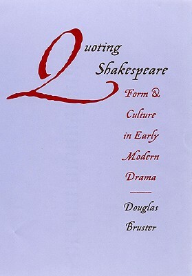 Quoting Shakespeare: Form and Culture in Early Modern Drama by Douglas Bruster