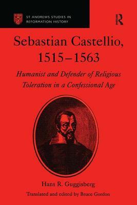 Sebastian Castellio, 1515-1563: Humanist and Defender of Religious Toleration in a Confessional Age by Bruce Gordon, Hans R. Guggisberg