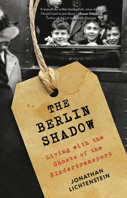 The Berlin Shadow: Living with the Ghosts of the Kindertransport by Jonathan Lichtenstein