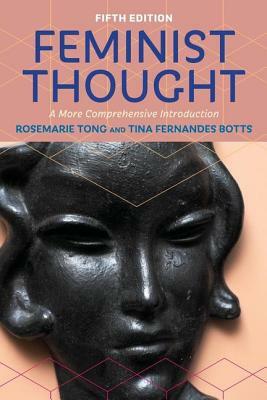 Feminist Thought: A More Comprehensive Introduction by Tina Fernandes Botts, Rosemarie Tong