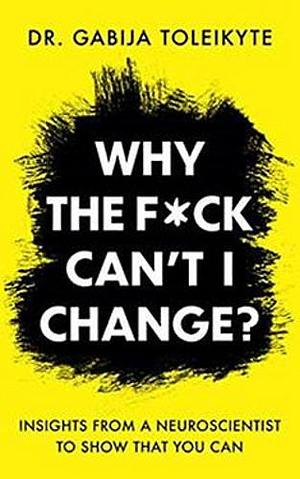 Why The F*ck Can't I Change? by Dr. Gabija Toleikyte
