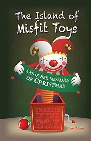 The Island of Misfit Toys: And Other Messages of Christmas by Gregg Taylor