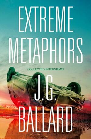 Extreme Metaphors: Selected Interviews with J.G. Ballard, 1967-2008 by J.G. Ballard, Simon Sellars, Dan O'Hara