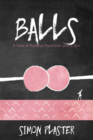 Balls: A Tale of Radical Feminism and a Girl by Simon Plaster