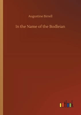 In the Name of the Bodleian by Augustine Birrell