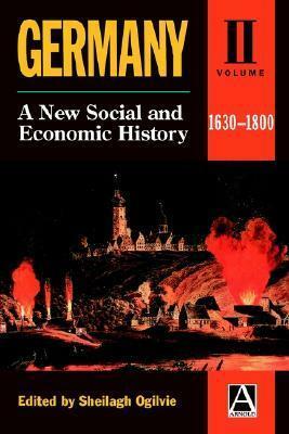 Germany: A New Social and Economic History Volume 2: 1630-1800 by Sheilagh Ogilvie