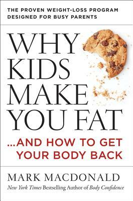 Why Kids Make You Fat: ...and How to Get Your Body Back by Mark MacDonald