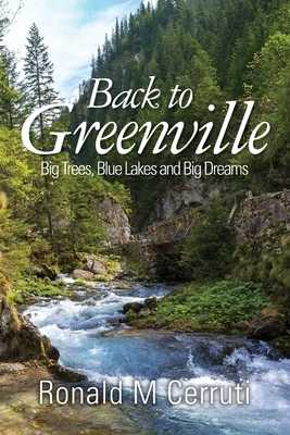 Back to Greenville: Big Trees, Blue Lakes and Big Dreams by Ronald M. Cerruti