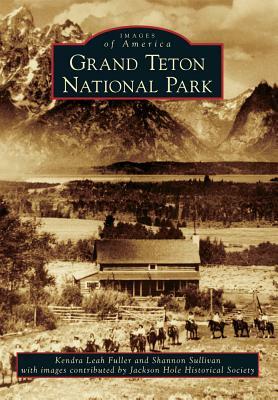 Grand Teton National Park by Jackson Hole Historical Society, Kendra Leah Fuller, Shannon Sullivan