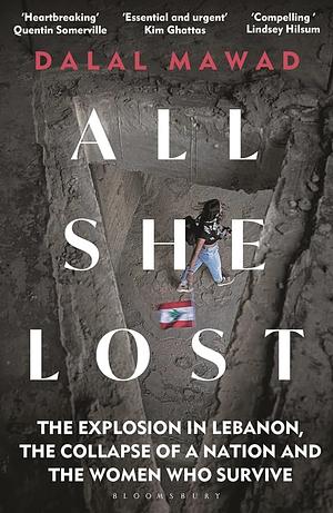 All She Lost: The Explosion in Lebanon, the Collapse of a Nation and the Women Who Survive by Dalal Mawad