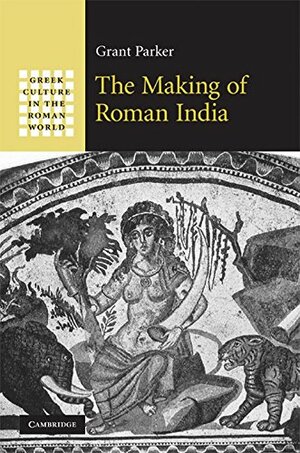 The Making of Roman India South Asia Edition by Grant Parker