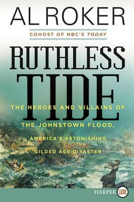 Ruthless Tide: The Heroes and Villains of the Johnstown Flood, America's Astonishing Gilded Age Disaster by Al Roker