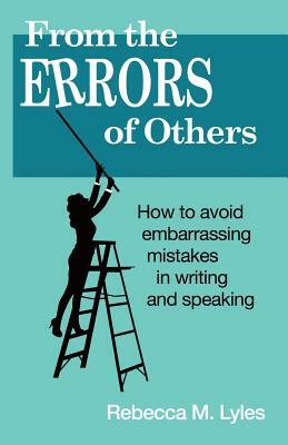 From the Errors of Others: How to Avoid Embarrassing Mistakes in Writing and Speaking by Rebecca M. Lyles