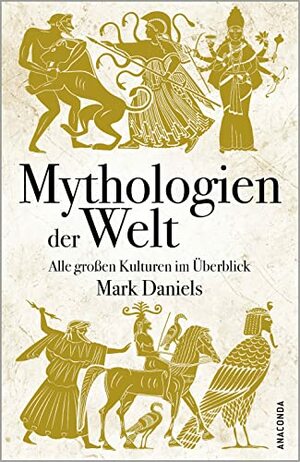 Mythologien der Welt: Alle großen Kulturen im Überblick by Mark Daniels