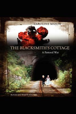 The Blacksmith's Cottage: A Pastoral War by Caroline Mason