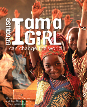 Because I Am a Girl: I Can Change the World by Plan International, Rosemary McCarney, Jen Albaugh