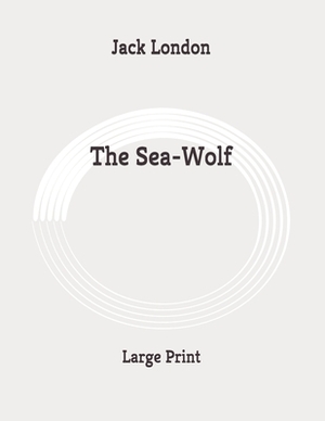 The Sea-Wolf: Large Print by Jack London