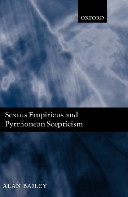 Sextus Empiricus and Pyrrhonean Scepticism by Alan Bailey