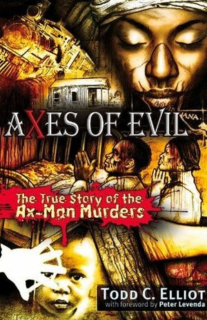 Axes of Evil: The True Story of the Ax-Man Murders by Todd C Elliott, Peter Levenda