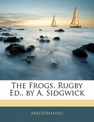 The Frogs. Rugby Ed., by A. Sidgwick by Aristophanes