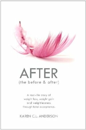 After: The Before & After - A Real-Life Story of Weight Loss, Weight Gain and Weightlessness Through Total Acceptance by Karen C.L. Anderson